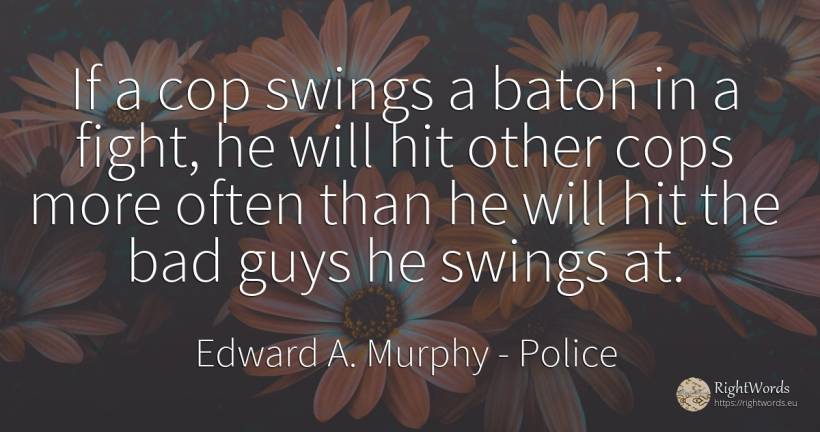 If a cop swings a baton in a fight, he will hit other... - Edward A. Murphy, quote about police, fight, bad luck, bad