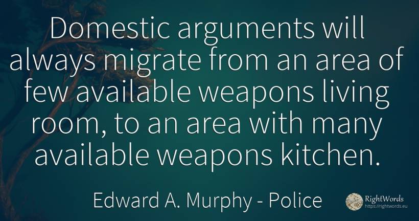 Domestic arguments will always migrate from an area of... - Edward A. Murphy, quote about police