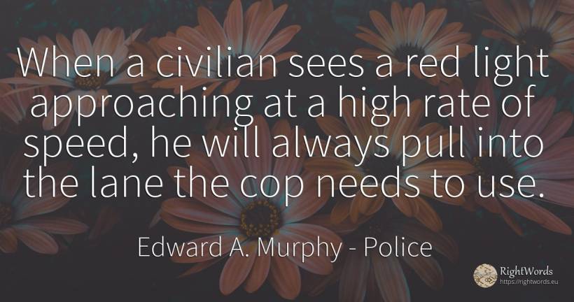 When a civilian sees a red light approaching at a high... - Edward A. Murphy, quote about police, speed, light, use