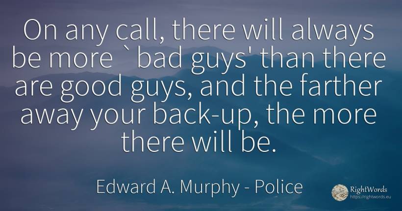 On any call, there will always be more `bad guys' than... - Edward A. Murphy, quote about police, bad luck, bad, good, good luck