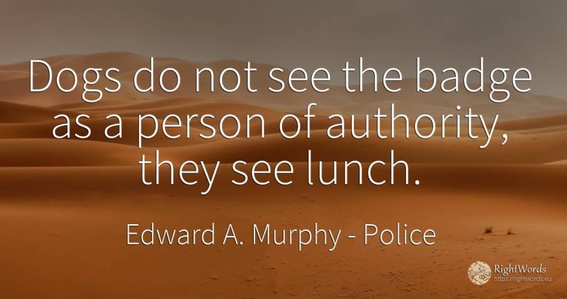 Dogs do not see the badge as a person of authority, they... - Edward A. Murphy, quote about police, authority, people