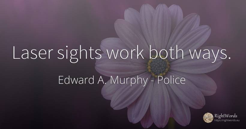 Laser sights work both ways. - Edward A. Murphy, quote about police, work