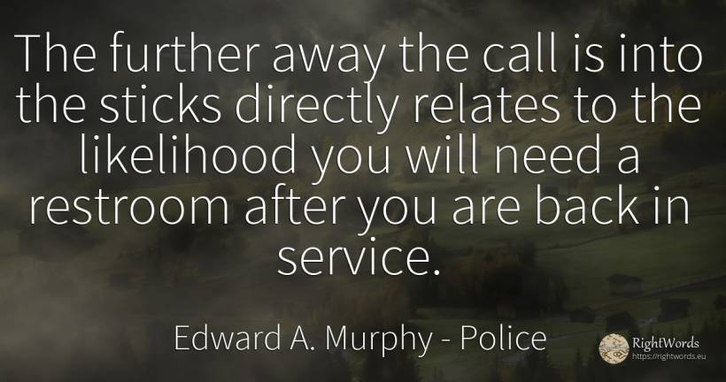 The further away the call is into the sticks directly... - Edward A. Murphy, quote about police, need