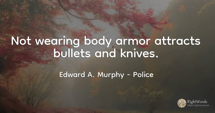 Not wearing body armor attracts bullets and knives. - Edward A. Murphy, quote about police, body