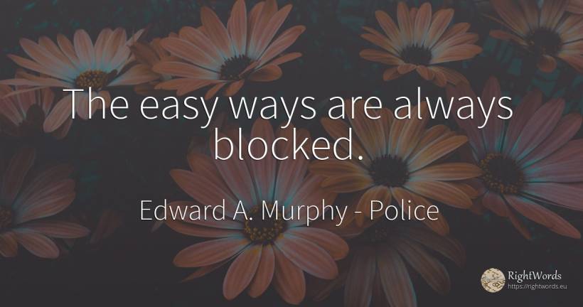 The easy ways are always blocked. - Edward A. Murphy, quote about police