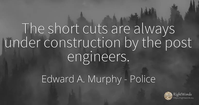 The short cuts are always under construction by the post... - Edward A. Murphy, quote about police