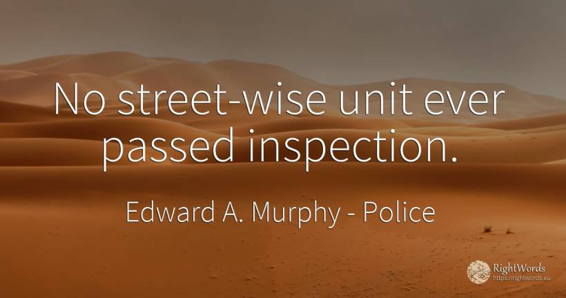 No street-wise unit ever passed inspection. - Edward A. Murphy, quote about police