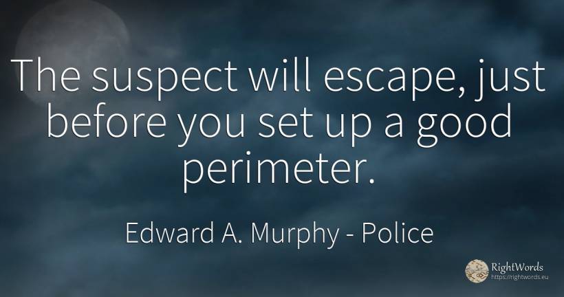 The suspect will escape, just before you set up a good... - Edward A. Murphy, quote about police, good, good luck