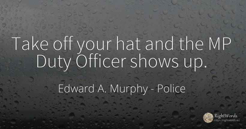 Take off your hat and the MP Duty Officer shows up. - Edward A. Murphy, quote about police, duty