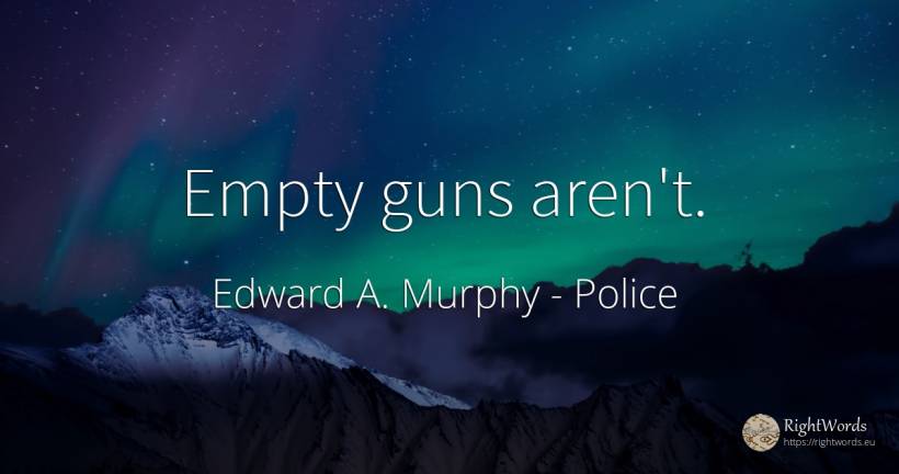 Empty guns aren't. - Edward A. Murphy, quote about police