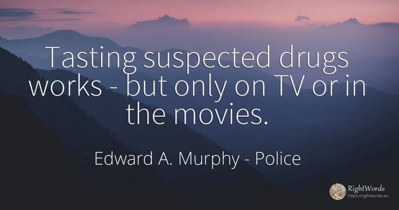 Tasting suspected drugs works - but only on TV or in the... - Edward A. Murphy, quote about police, drugs