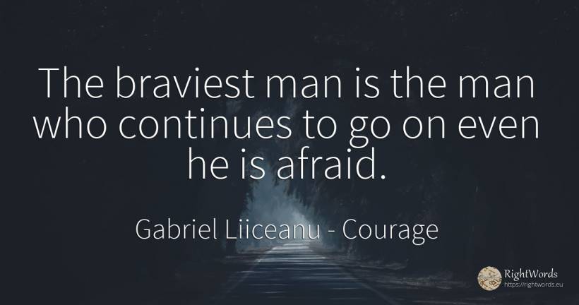 The braviest man is the man who continues to go on even... - Gabriel Liiceanu, quote about courage, man