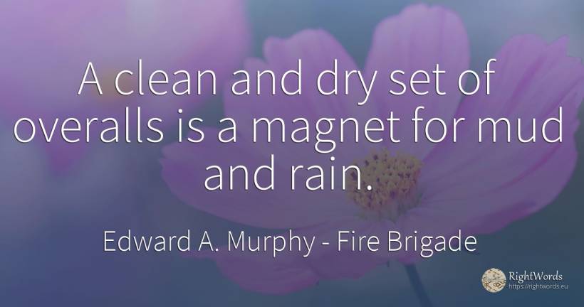 A clean and dry set of overalls is a magnet for mud and... - Edward A. Murphy, quote about fire brigade, rain