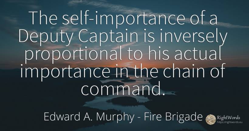 The self-importance of a Deputy Captain is inversely... - Edward A. Murphy, quote about fire brigade, self-control