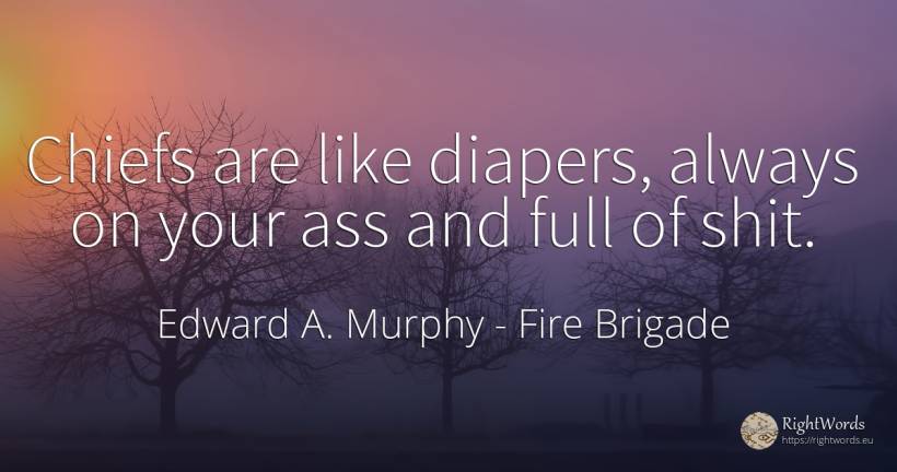 Chiefs are like diapers, always on your ass and full of... - Edward A. Murphy, quote about fire brigade