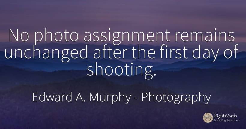 No photo assignment remains unchanged after the first day... - Edward A. Murphy, quote about photography, day