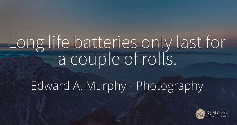 Long life batteries only last for a couple of rolls. - Edward A. Murphy, quote about photography, couple, life
