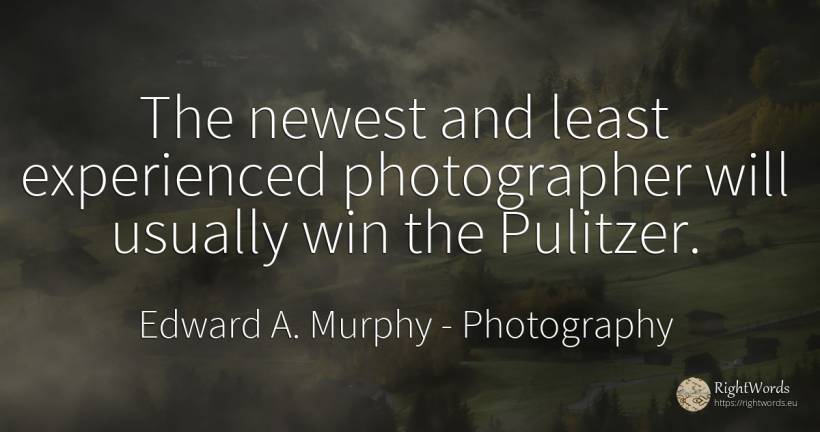 The newest and least experienced photographer will... - Edward A. Murphy, quote about photography