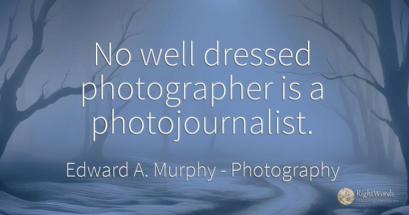 No well dressed photographer is a photojournalist. - Edward A. Murphy, quote about photography