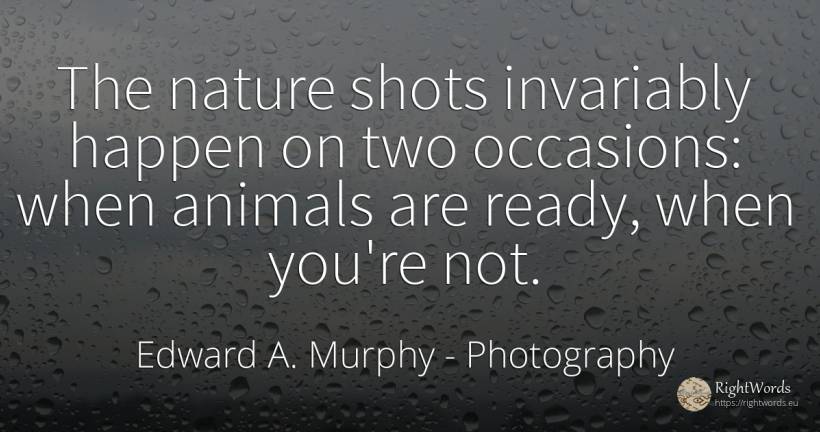 The nature shots invariably happen on two occasions: when... - Edward A. Murphy, quote about photography, animals, nature