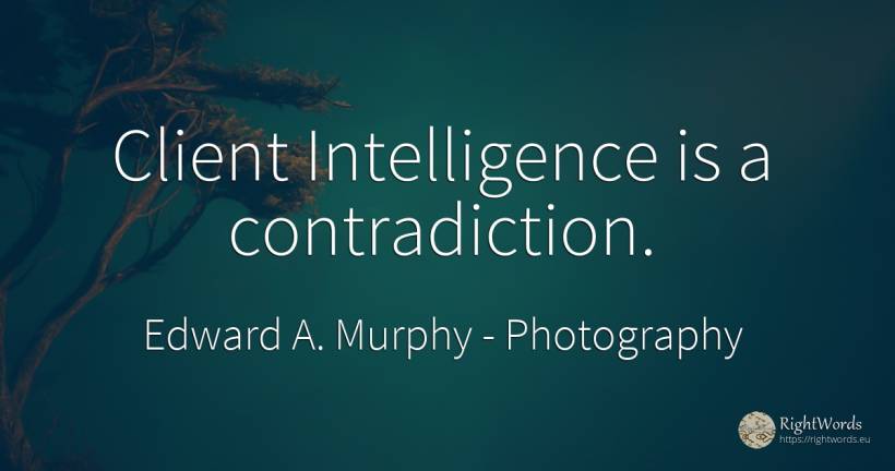 Client Intelligence is a contradiction. - Edward A. Murphy, quote about photography, intelligence
