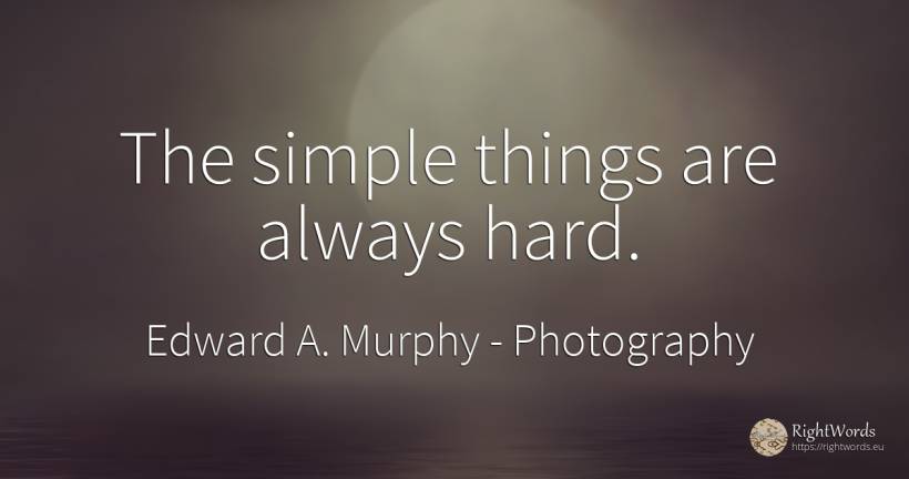 The simple things are always hard. - Edward A. Murphy, quote about photography, things