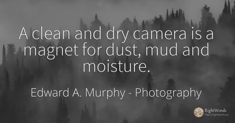 A clean and dry camera is a magnet for dust, mud and... - Edward A. Murphy, quote about photography