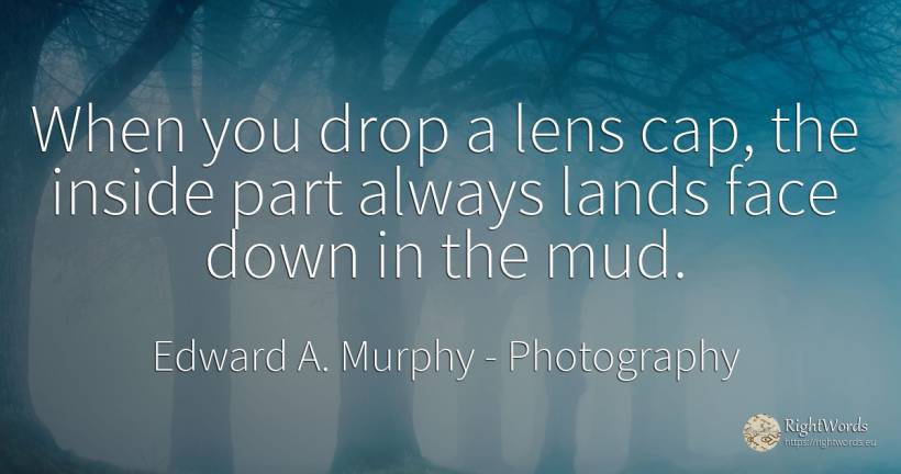 When you drop a lens cap, the inside part always lands... - Edward A. Murphy, quote about photography, face