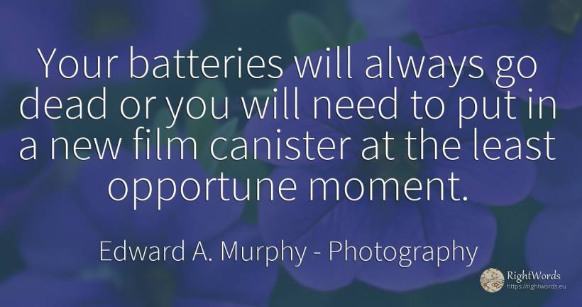 Your batteries will always go dead or you will need to... - Edward A. Murphy, quote about photography, film, need, moment