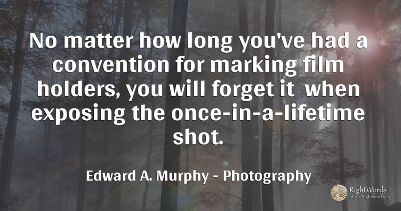No matter how long you've had a convention for marking... - Edward A. Murphy, quote about photography, film