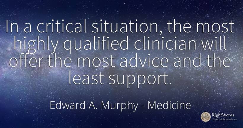 In a critical situation, the most highly qualified... - Edward A. Murphy, quote about medicine, advice