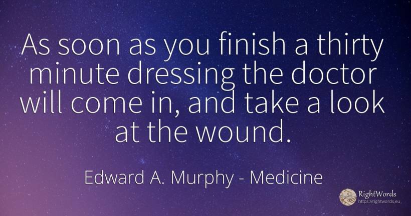 As soon as you finish a thirty minute dressing the doctor... - Edward A. Murphy, quote about medicine, end