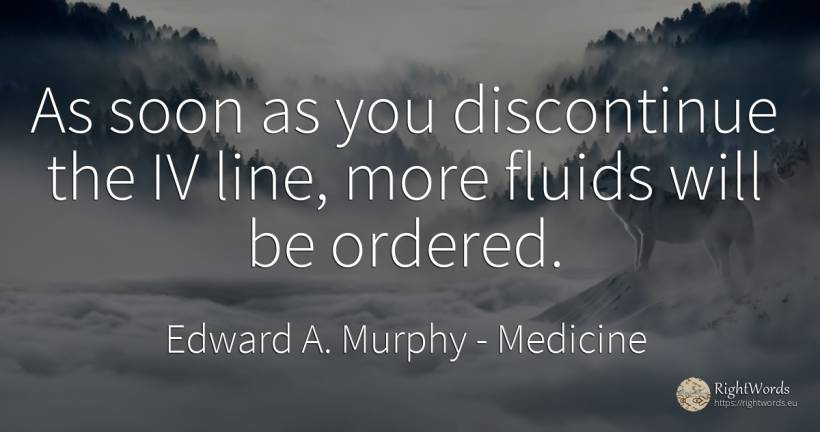 As soon as you discontinue the IV line, more fluids will... - Edward A. Murphy, quote about medicine