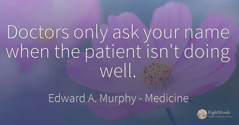 Doctors only ask your name when the patient isn't doing... - Edward A. Murphy, quote about medicine, name