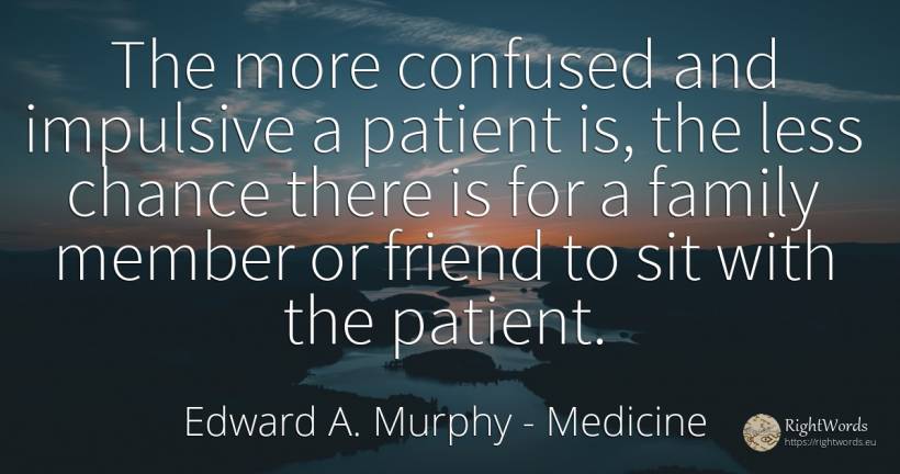 The more confused and impulsive a patient is, the less... - Edward A. Murphy, quote about medicine, chance, family