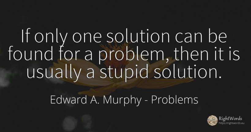If only one solution can be found for a problem, then it... - Edward A. Murphy, quote about problems, medicine