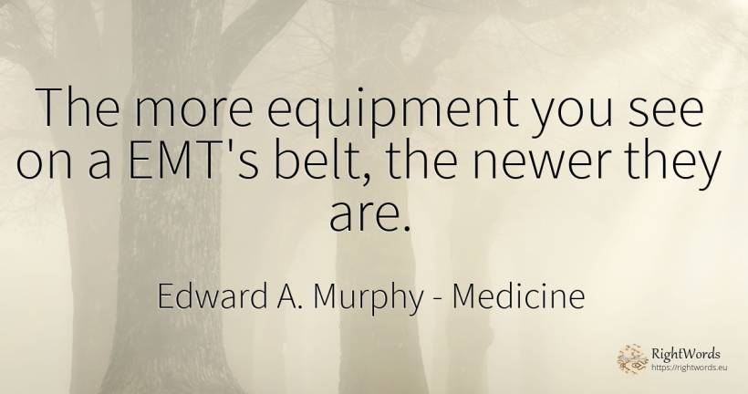 The more equipment you see on a EMT's belt, the newer... - Edward A. Murphy, quote about medicine