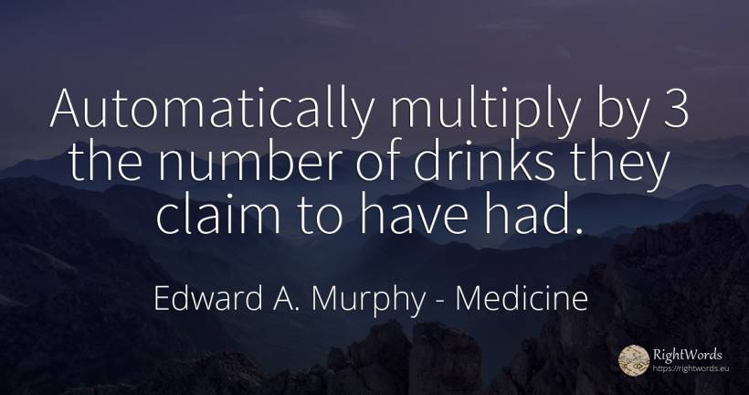 Automatically multiply by 3 the number of drinks they... - Edward A. Murphy, quote about medicine, numbers
