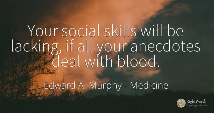 Your social skills will be lacking, if all your anecdotes... - Edward A. Murphy, quote about medicine, blood