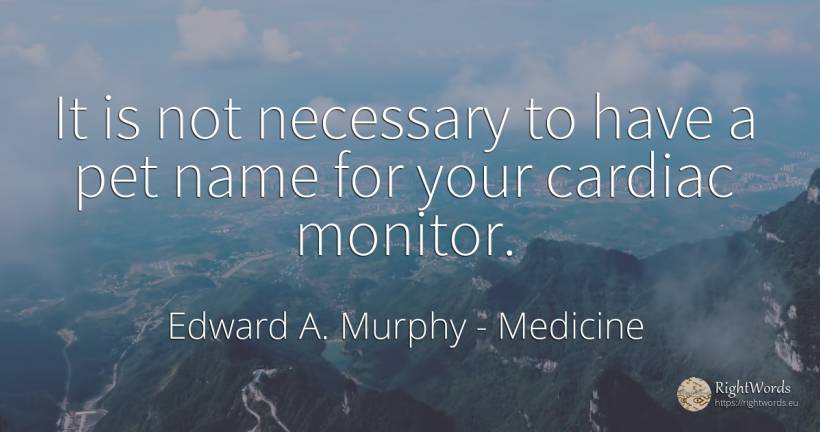 It is not necessary to have a pet name for your cardiac... - Edward A. Murphy, quote about medicine, name