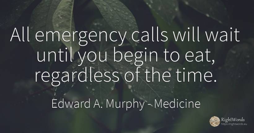 All emergency calls will wait until you begin to eat, ... - Edward A. Murphy, quote about medicine, time