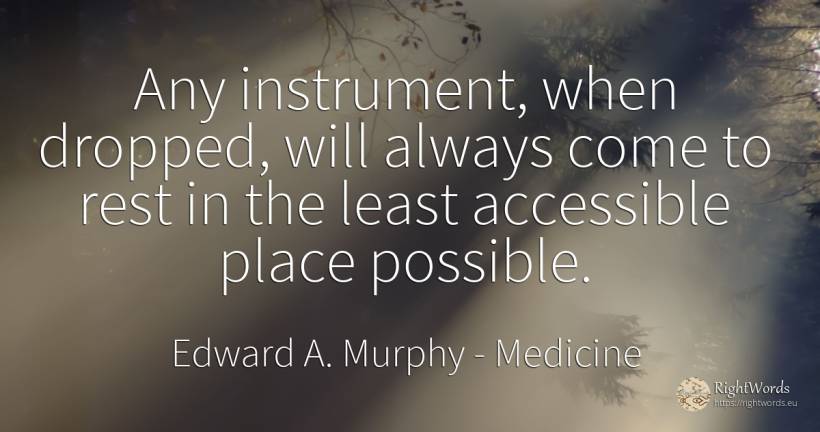 Any instrument, when dropped, will always come to rest in... - Edward A. Murphy, quote about medicine
