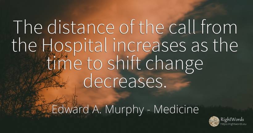 The distance of the call from the Hospital increases as... - Edward A. Murphy, quote about medicine, change, time