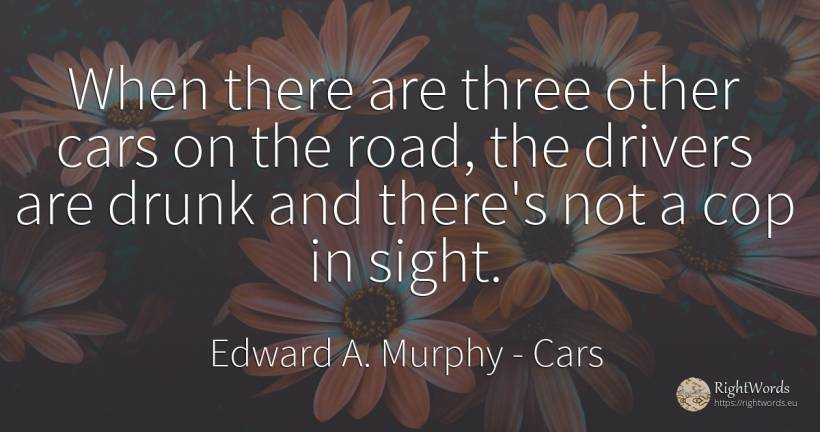 When there are three other cars on the road, the drivers... - Edward A. Murphy, quote about cars, police