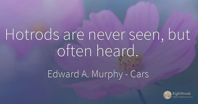 Hotrods are never seen, but often heard. - Edward A. Murphy, quote about cars