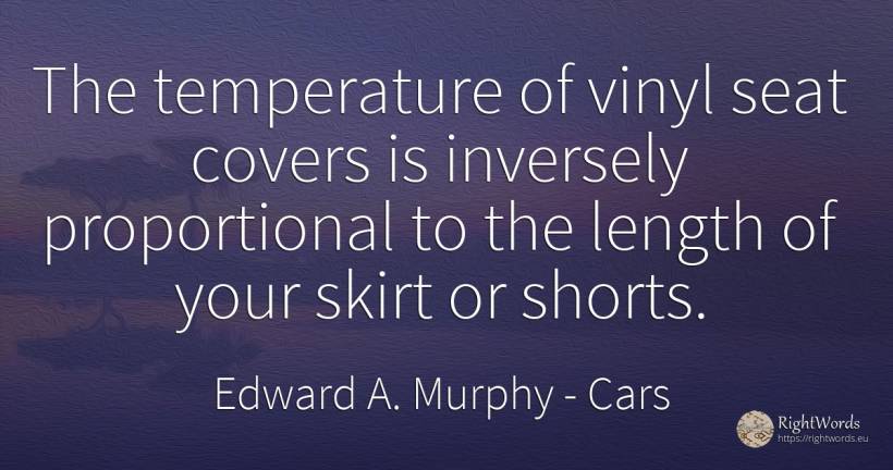 The temperature of vinyl seat covers is inversely... - Edward A. Murphy, quote about cars