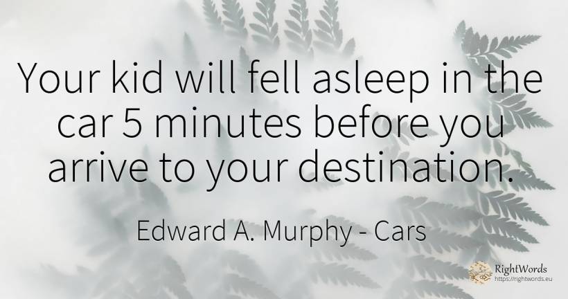 Your kid will fell asleep in the car 5 minutes before you... - Edward A. Murphy, quote about cars