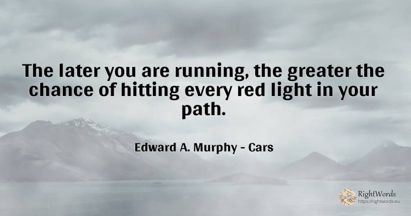 The later you are running, the greater the chance of... - Edward A. Murphy, quote about cars, chance, light