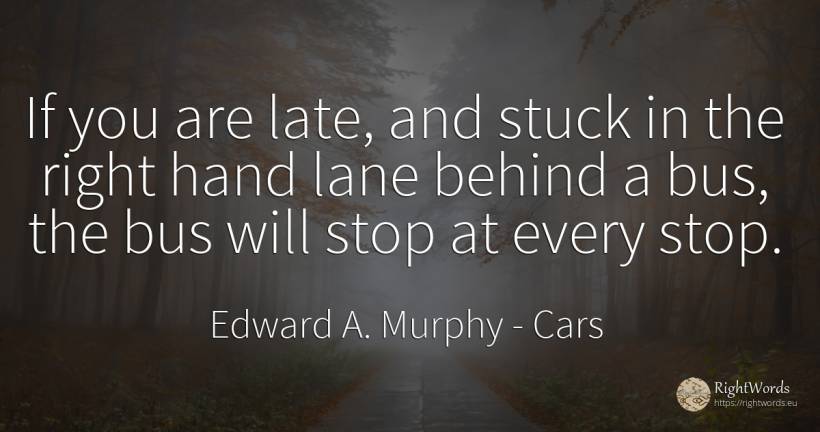 If you are late, and stuck in the right hand lane behind... - Edward A. Murphy, quote about cars, rightness