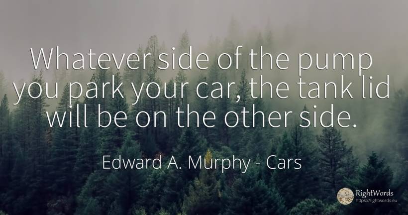 Whatever side of the pump you park your car, the tank lid... - Edward A. Murphy, quote about cars